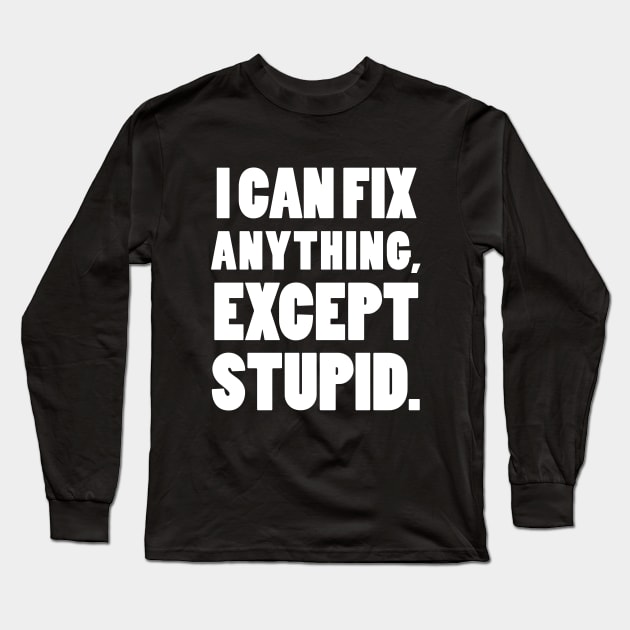 I can fix anything, except stupid. Long Sleeve T-Shirt by mksjr